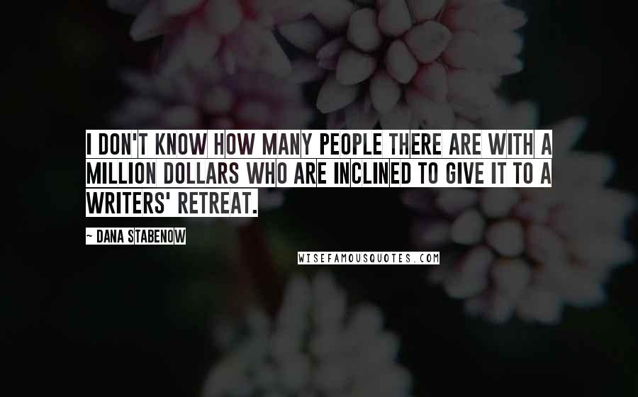 Dana Stabenow Quotes: I don't know how many people there are with a million dollars who are inclined to give it to a writers' retreat.