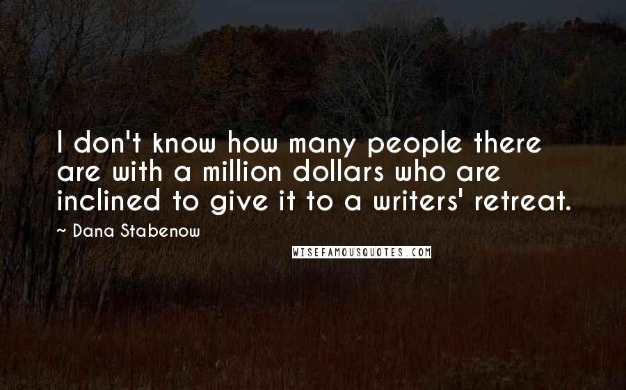 Dana Stabenow Quotes: I don't know how many people there are with a million dollars who are inclined to give it to a writers' retreat.