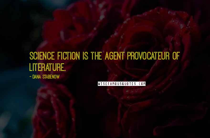 Dana Stabenow Quotes: Science fiction is the agent provocateur of literature.