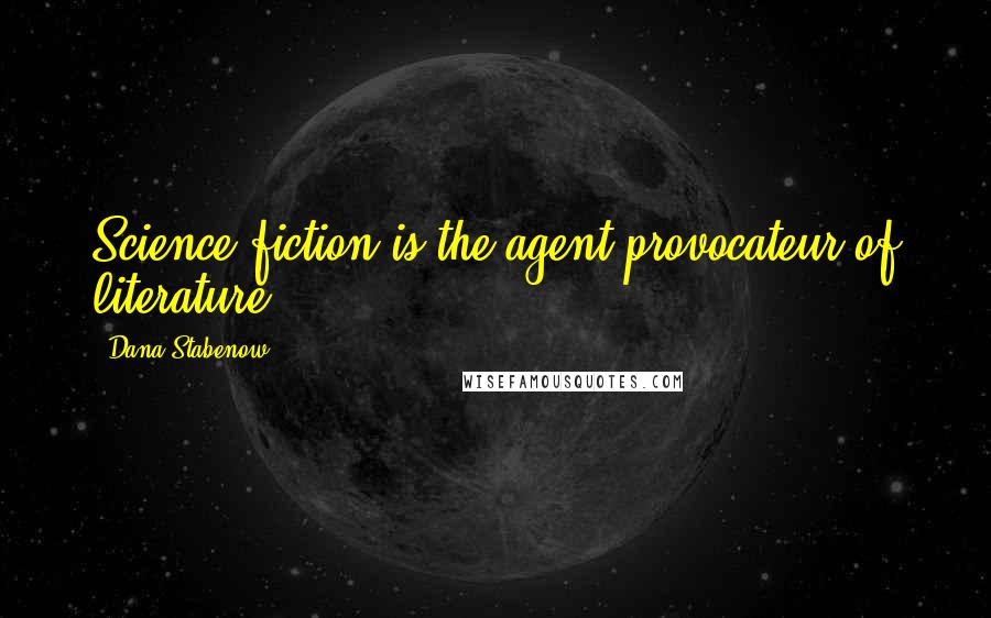 Dana Stabenow Quotes: Science fiction is the agent provocateur of literature.