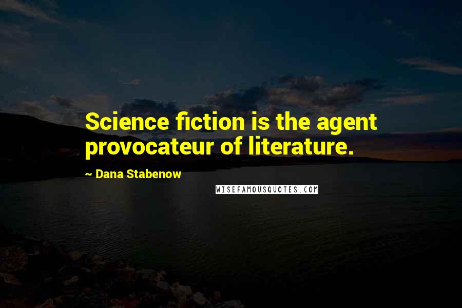 Dana Stabenow Quotes: Science fiction is the agent provocateur of literature.