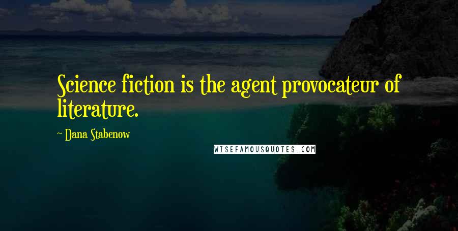 Dana Stabenow Quotes: Science fiction is the agent provocateur of literature.