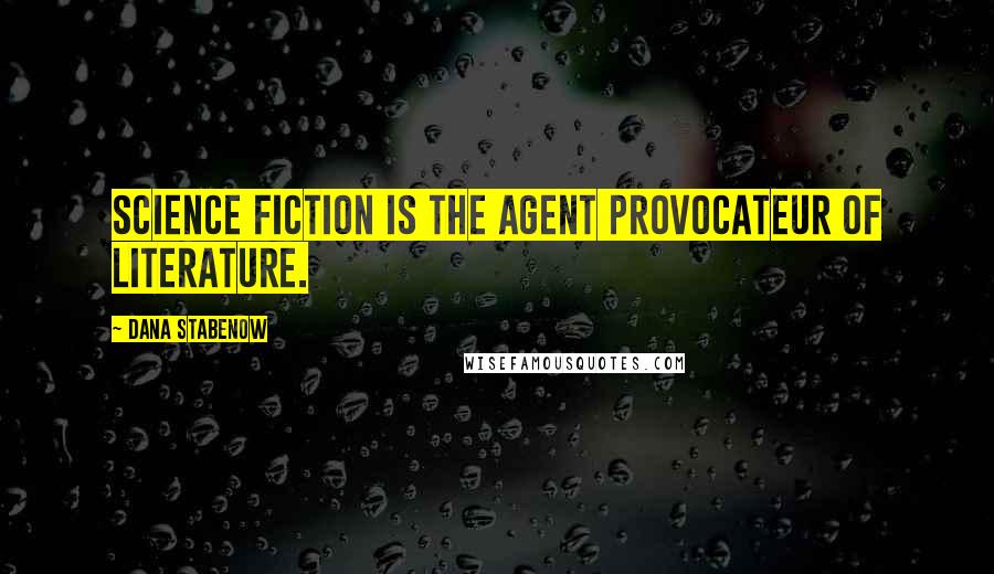 Dana Stabenow Quotes: Science fiction is the agent provocateur of literature.
