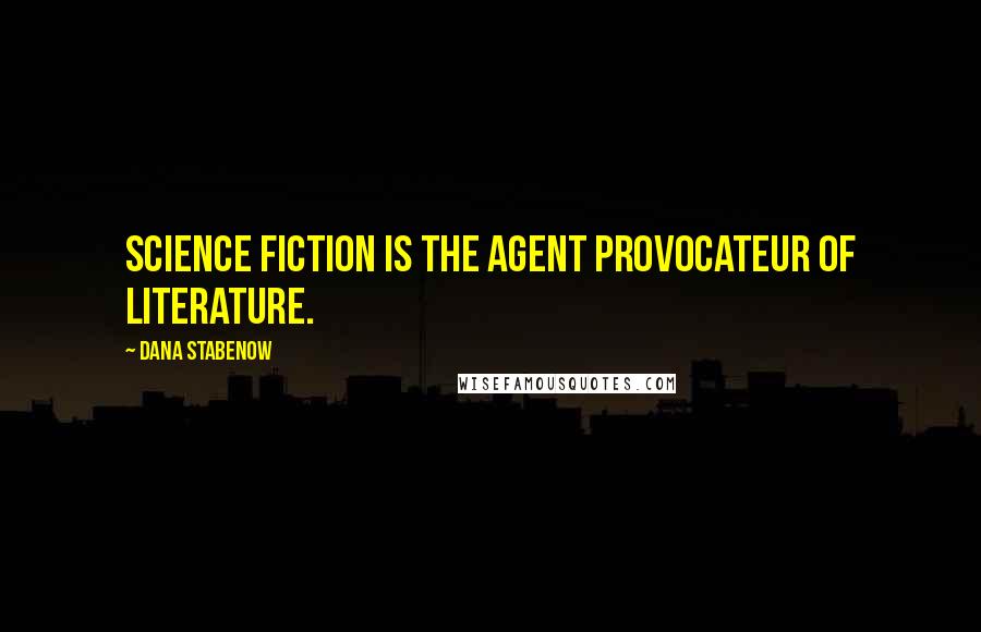 Dana Stabenow Quotes: Science fiction is the agent provocateur of literature.