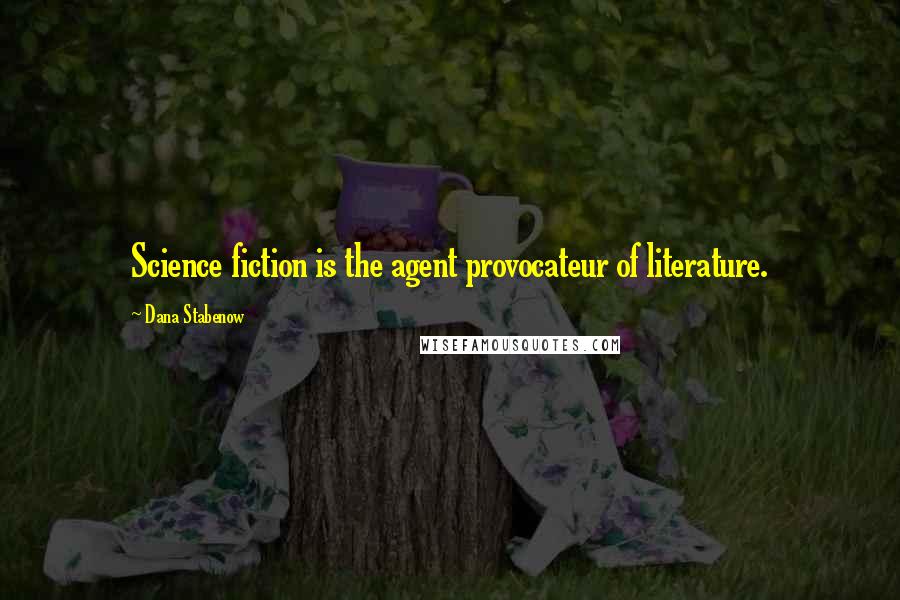 Dana Stabenow Quotes: Science fiction is the agent provocateur of literature.