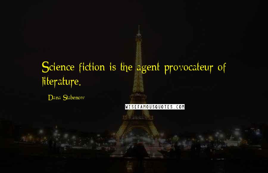 Dana Stabenow Quotes: Science fiction is the agent provocateur of literature.