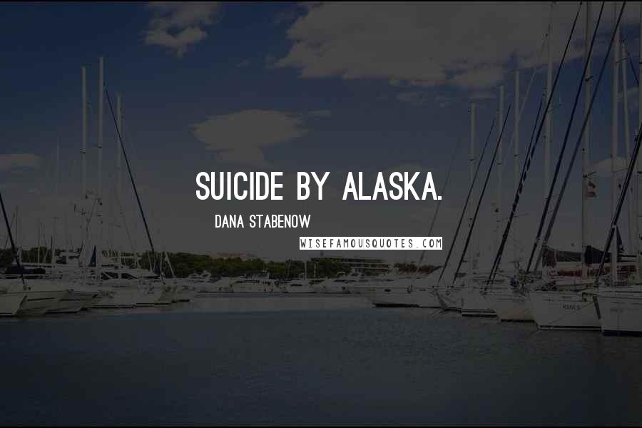 Dana Stabenow Quotes: Suicide by Alaska.