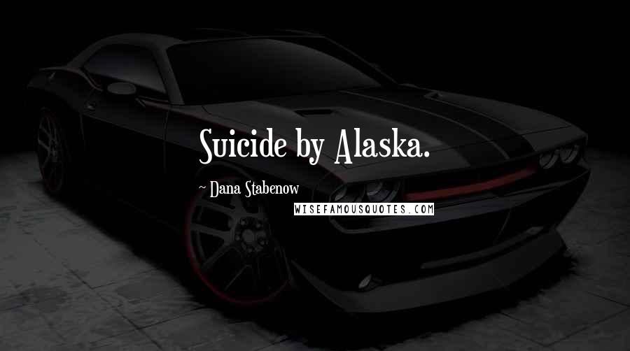 Dana Stabenow Quotes: Suicide by Alaska.