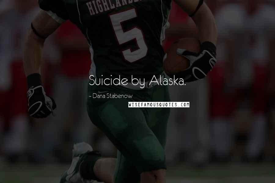 Dana Stabenow Quotes: Suicide by Alaska.