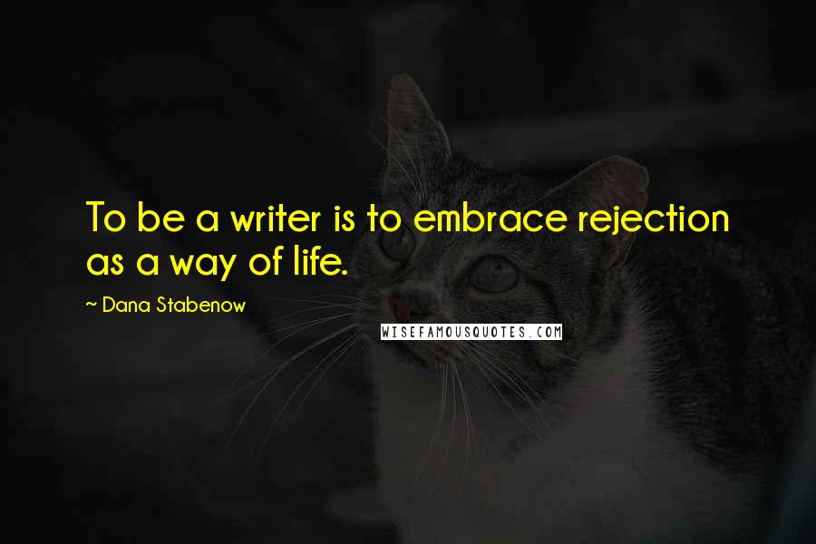 Dana Stabenow Quotes: To be a writer is to embrace rejection as a way of life.