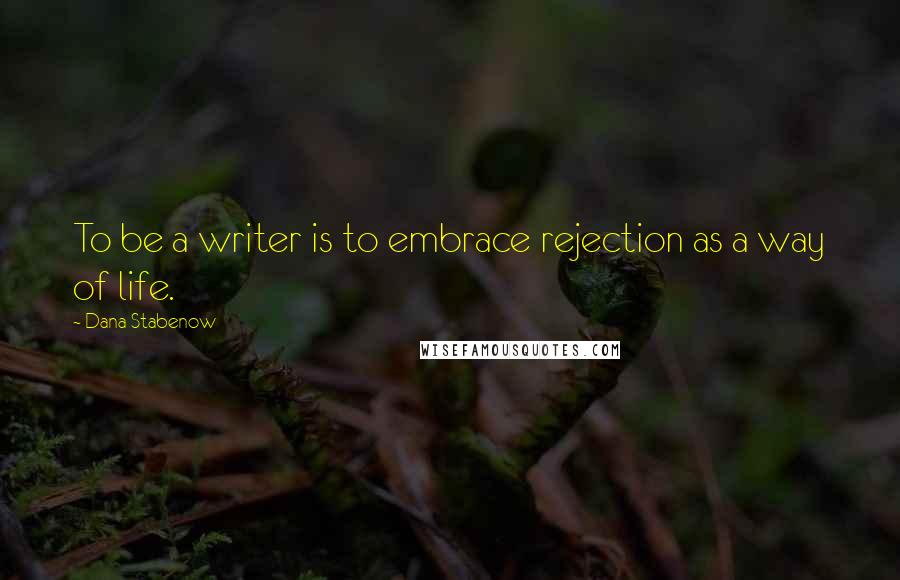 Dana Stabenow Quotes: To be a writer is to embrace rejection as a way of life.