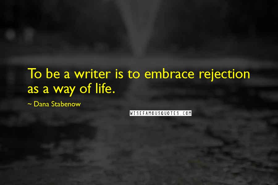 Dana Stabenow Quotes: To be a writer is to embrace rejection as a way of life.