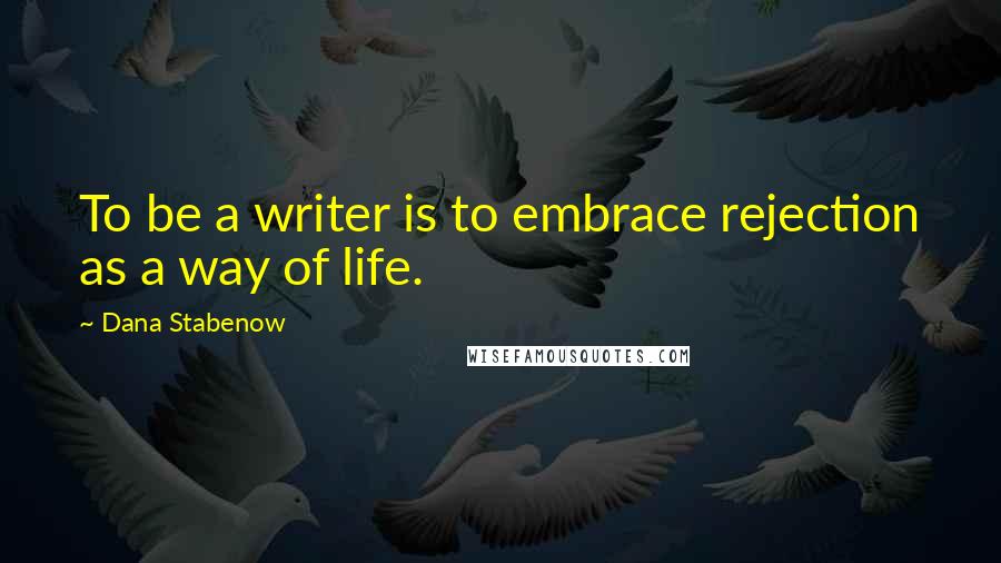 Dana Stabenow Quotes: To be a writer is to embrace rejection as a way of life.