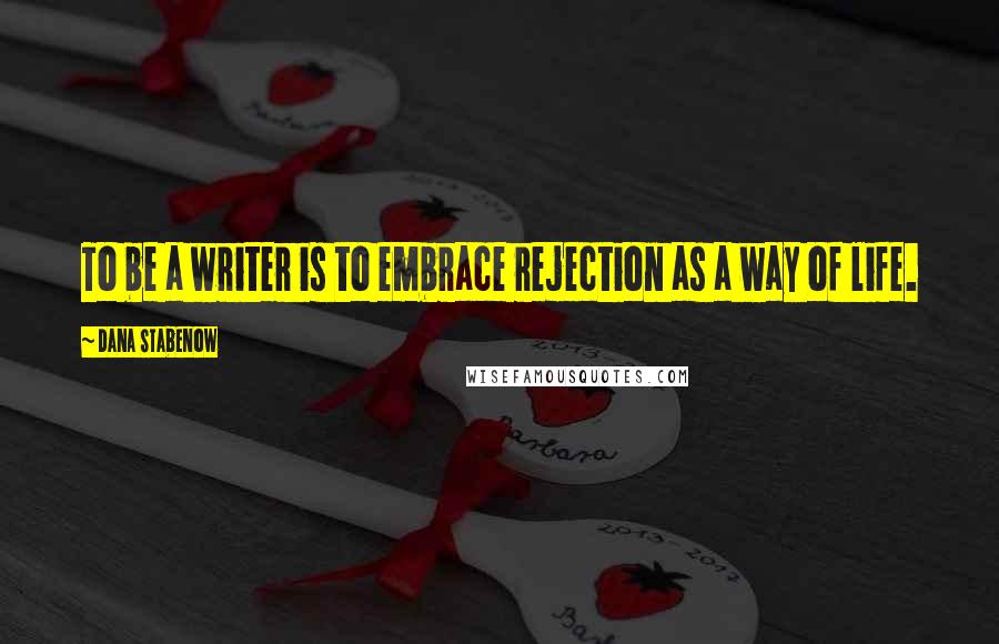 Dana Stabenow Quotes: To be a writer is to embrace rejection as a way of life.