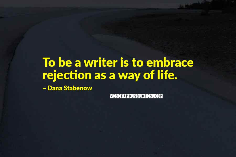 Dana Stabenow Quotes: To be a writer is to embrace rejection as a way of life.