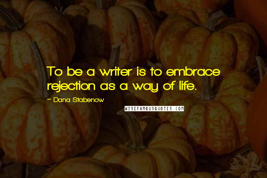 Dana Stabenow Quotes: To be a writer is to embrace rejection as a way of life.