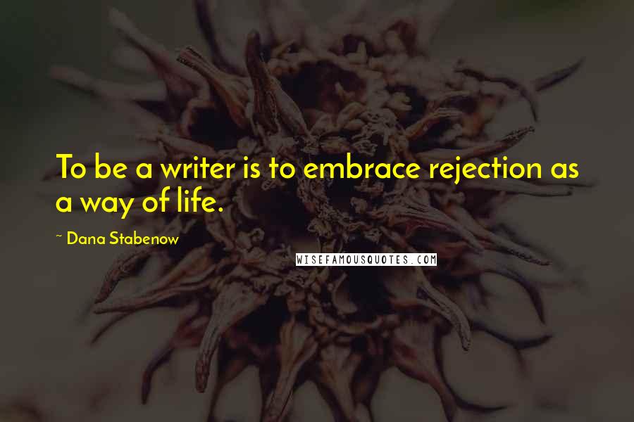 Dana Stabenow Quotes: To be a writer is to embrace rejection as a way of life.