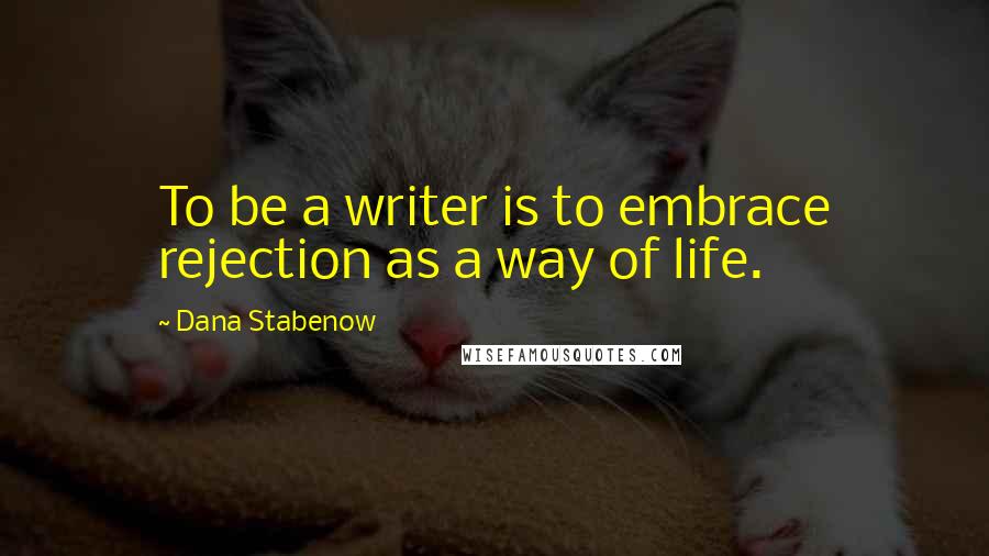 Dana Stabenow Quotes: To be a writer is to embrace rejection as a way of life.