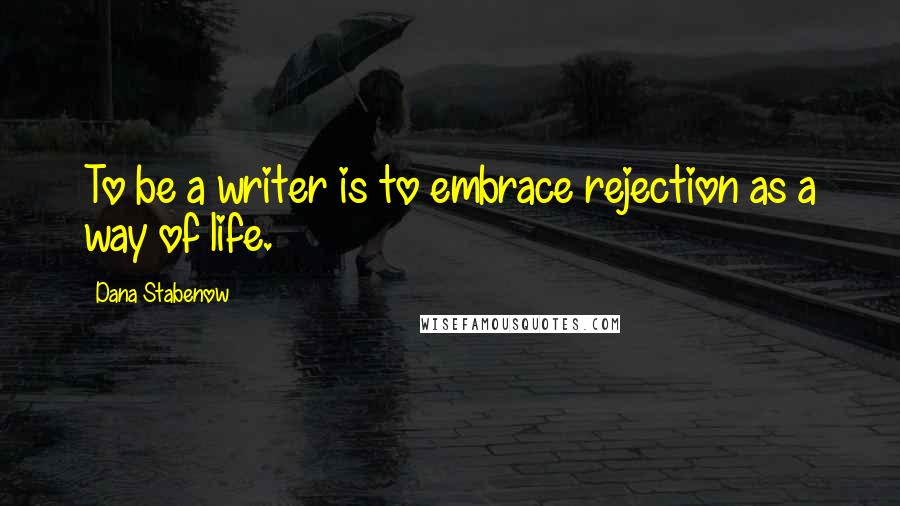 Dana Stabenow Quotes: To be a writer is to embrace rejection as a way of life.