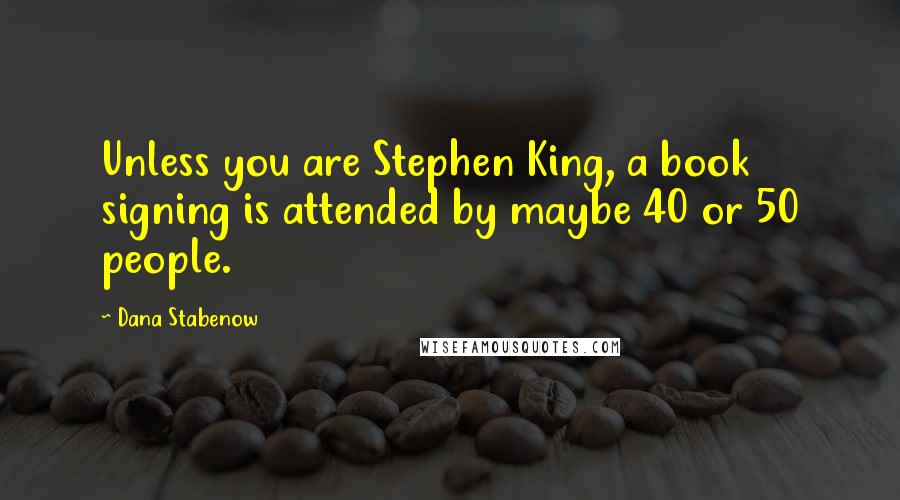 Dana Stabenow Quotes: Unless you are Stephen King, a book signing is attended by maybe 40 or 50 people.