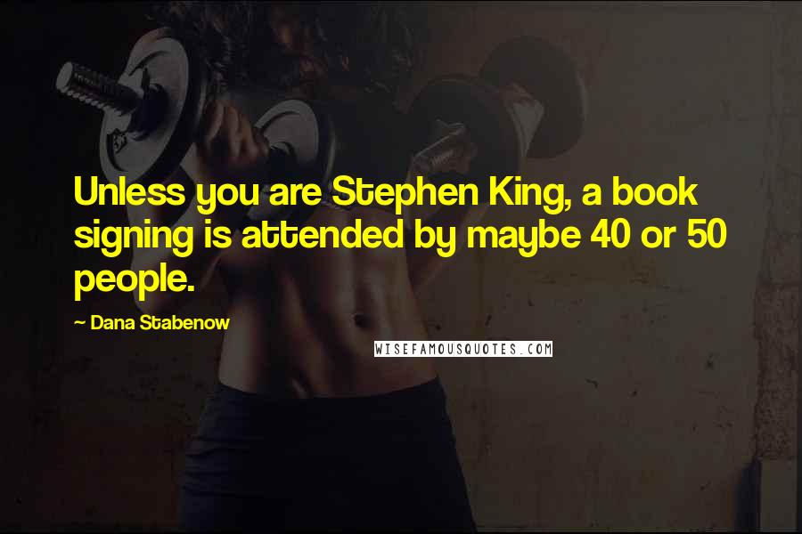 Dana Stabenow Quotes: Unless you are Stephen King, a book signing is attended by maybe 40 or 50 people.