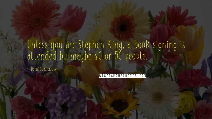 Dana Stabenow Quotes: Unless you are Stephen King, a book signing is attended by maybe 40 or 50 people.