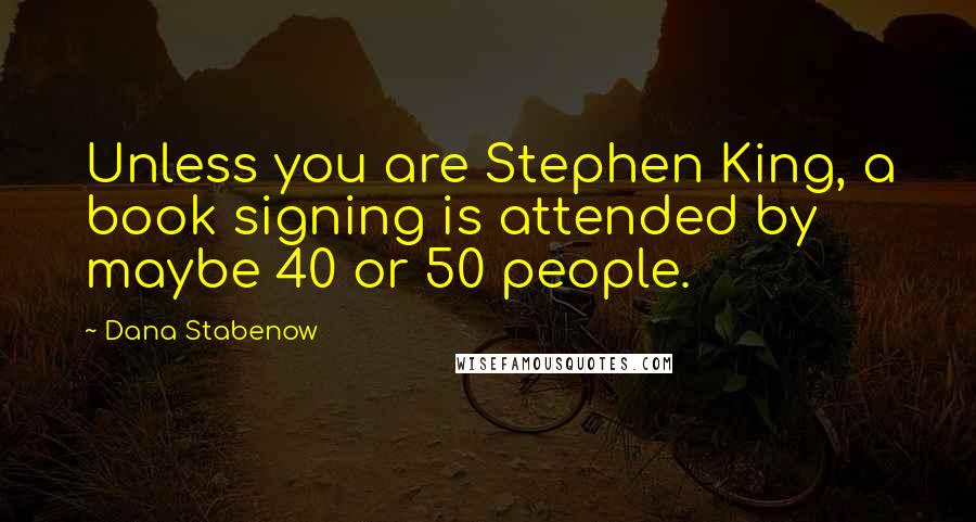 Dana Stabenow Quotes: Unless you are Stephen King, a book signing is attended by maybe 40 or 50 people.