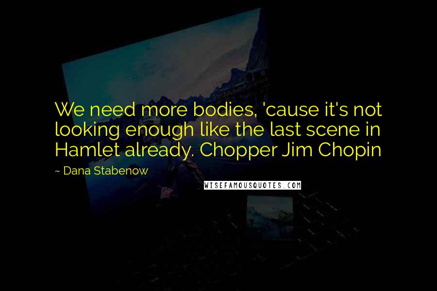 Dana Stabenow Quotes: We need more bodies, 'cause it's not looking enough like the last scene in Hamlet already. Chopper Jim Chopin