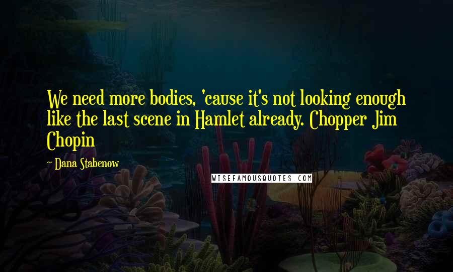 Dana Stabenow Quotes: We need more bodies, 'cause it's not looking enough like the last scene in Hamlet already. Chopper Jim Chopin