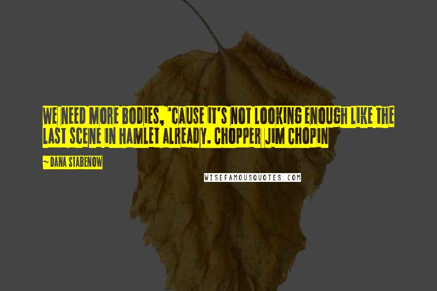 Dana Stabenow Quotes: We need more bodies, 'cause it's not looking enough like the last scene in Hamlet already. Chopper Jim Chopin