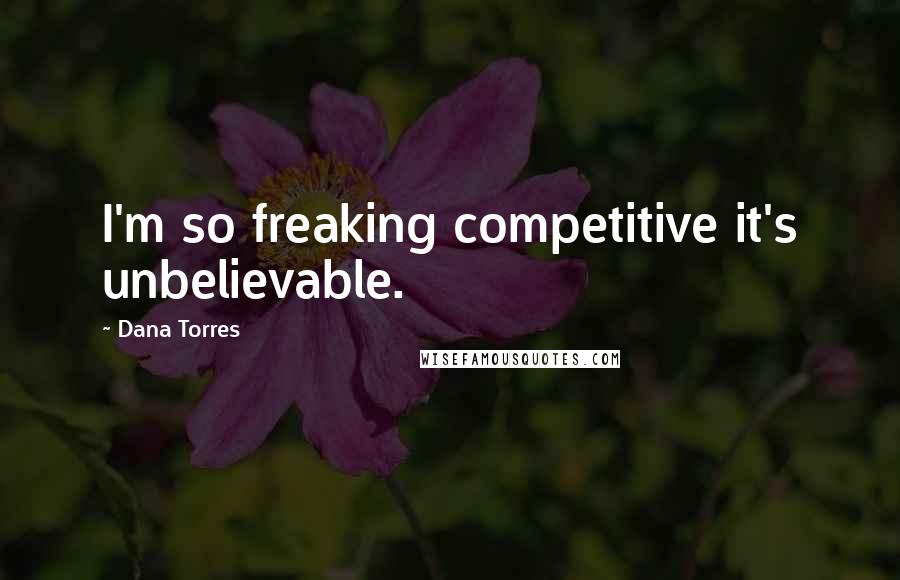 Dana Torres Quotes: I'm so freaking competitive it's unbelievable.