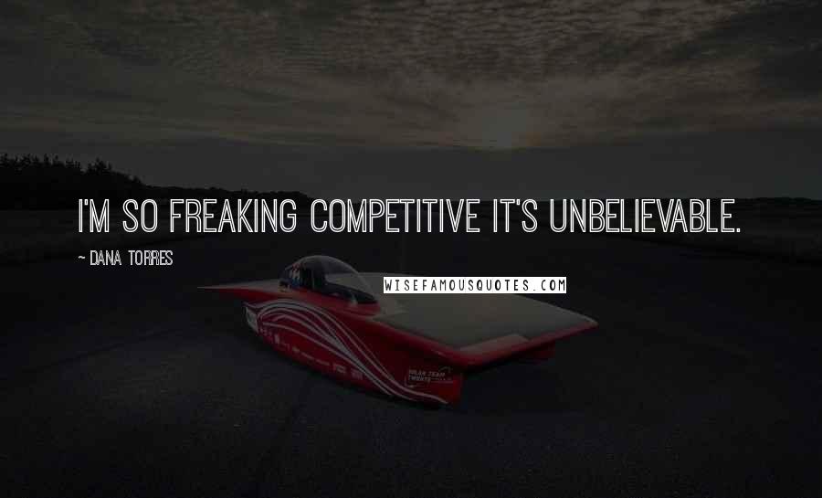 Dana Torres Quotes: I'm so freaking competitive it's unbelievable.
