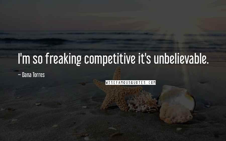 Dana Torres Quotes: I'm so freaking competitive it's unbelievable.