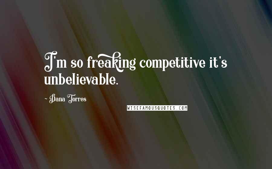 Dana Torres Quotes: I'm so freaking competitive it's unbelievable.