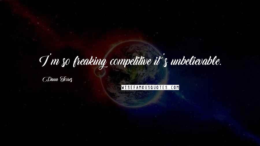 Dana Torres Quotes: I'm so freaking competitive it's unbelievable.