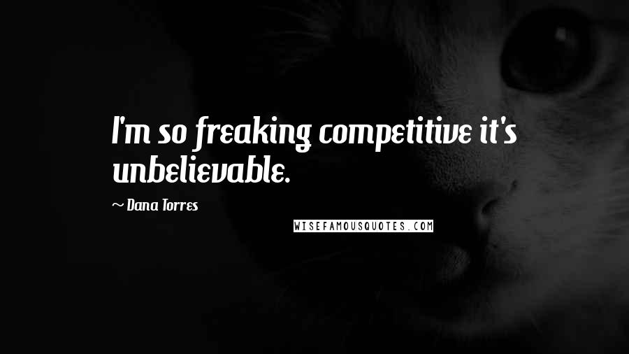 Dana Torres Quotes: I'm so freaking competitive it's unbelievable.