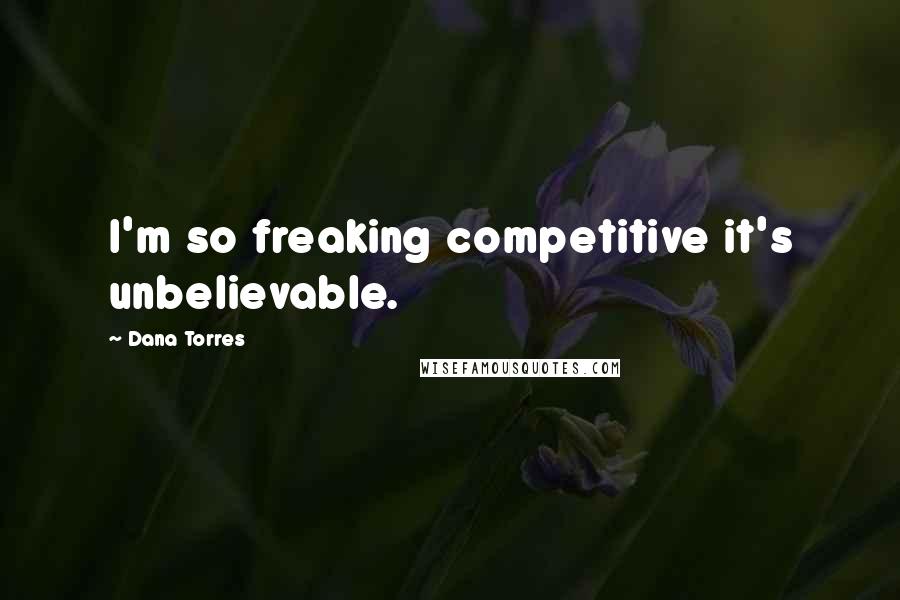 Dana Torres Quotes: I'm so freaking competitive it's unbelievable.