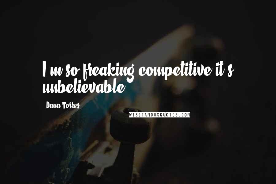 Dana Torres Quotes: I'm so freaking competitive it's unbelievable.