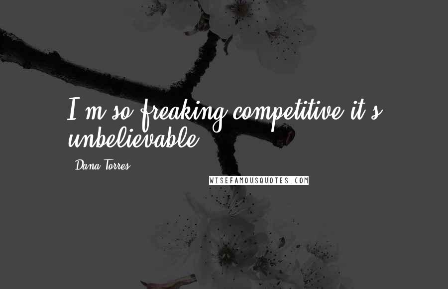 Dana Torres Quotes: I'm so freaking competitive it's unbelievable.