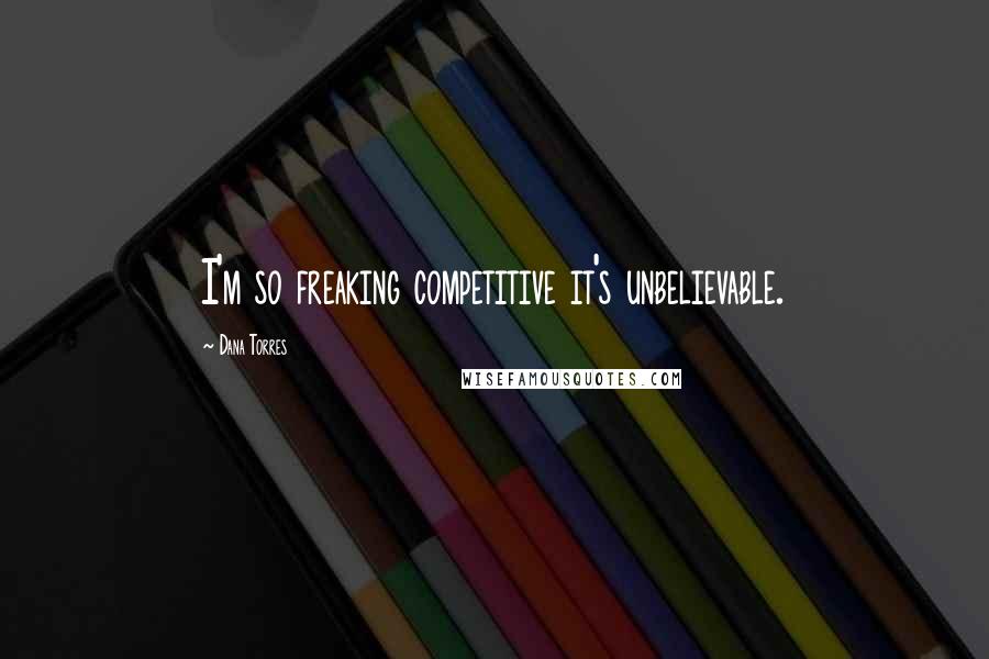 Dana Torres Quotes: I'm so freaking competitive it's unbelievable.