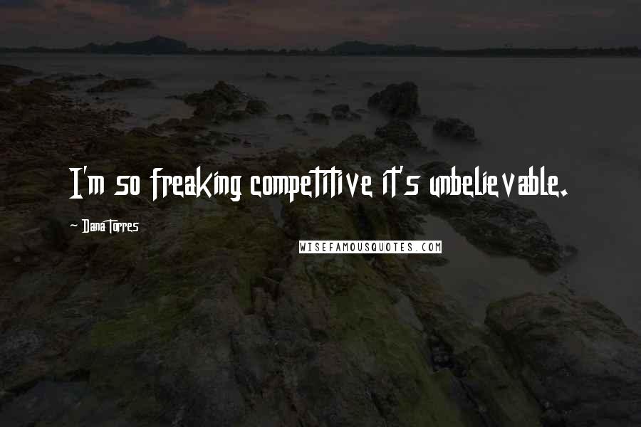 Dana Torres Quotes: I'm so freaking competitive it's unbelievable.