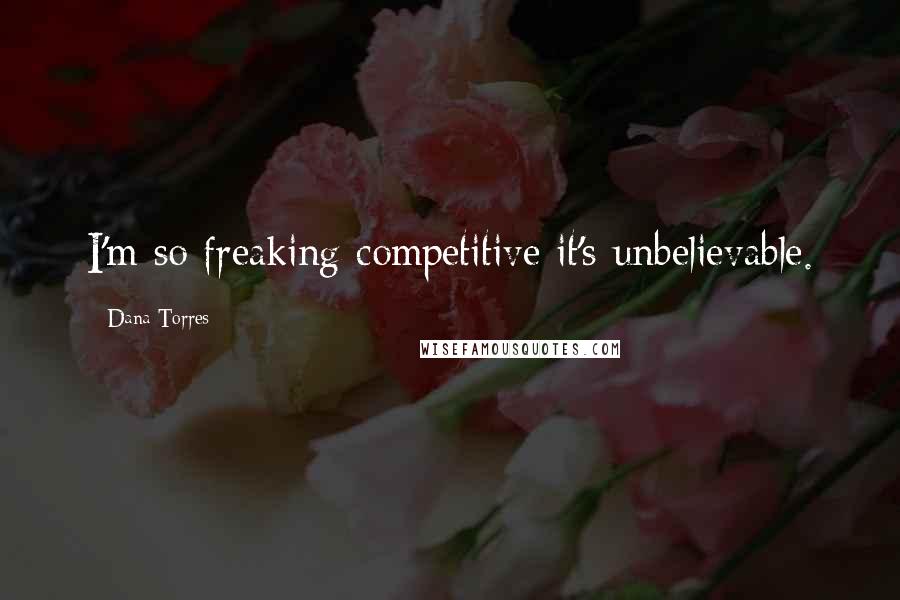 Dana Torres Quotes: I'm so freaking competitive it's unbelievable.