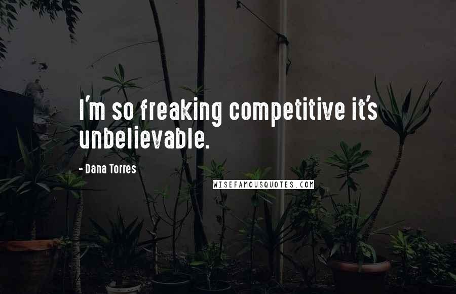 Dana Torres Quotes: I'm so freaking competitive it's unbelievable.
