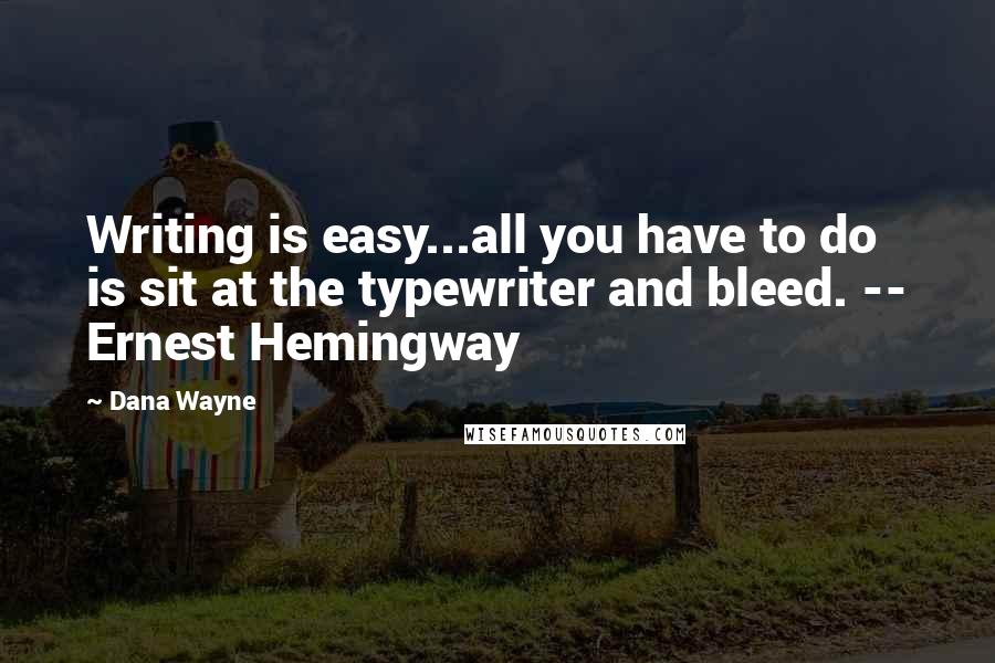 Dana Wayne Quotes: Writing is easy...all you have to do is sit at the typewriter and bleed. -- Ernest Hemingway