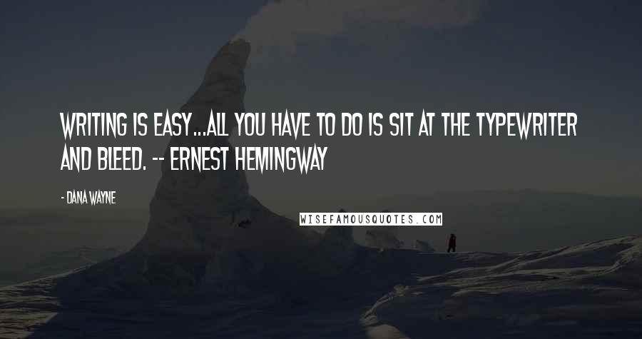 Dana Wayne Quotes: Writing is easy...all you have to do is sit at the typewriter and bleed. -- Ernest Hemingway