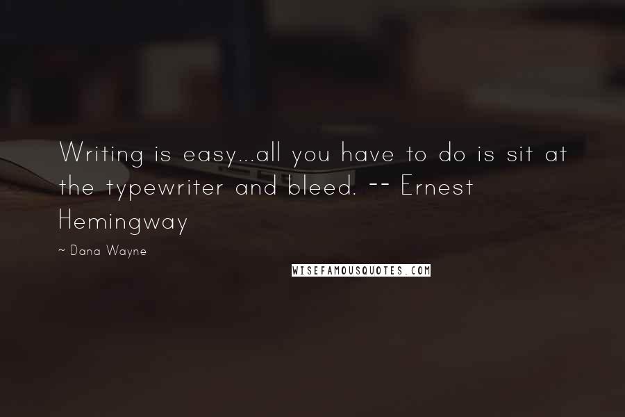 Dana Wayne Quotes: Writing is easy...all you have to do is sit at the typewriter and bleed. -- Ernest Hemingway