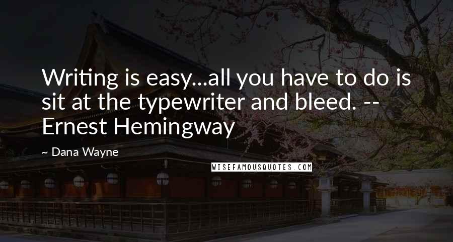 Dana Wayne Quotes: Writing is easy...all you have to do is sit at the typewriter and bleed. -- Ernest Hemingway