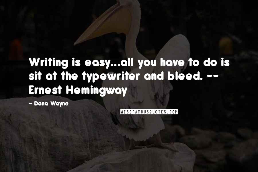 Dana Wayne Quotes: Writing is easy...all you have to do is sit at the typewriter and bleed. -- Ernest Hemingway