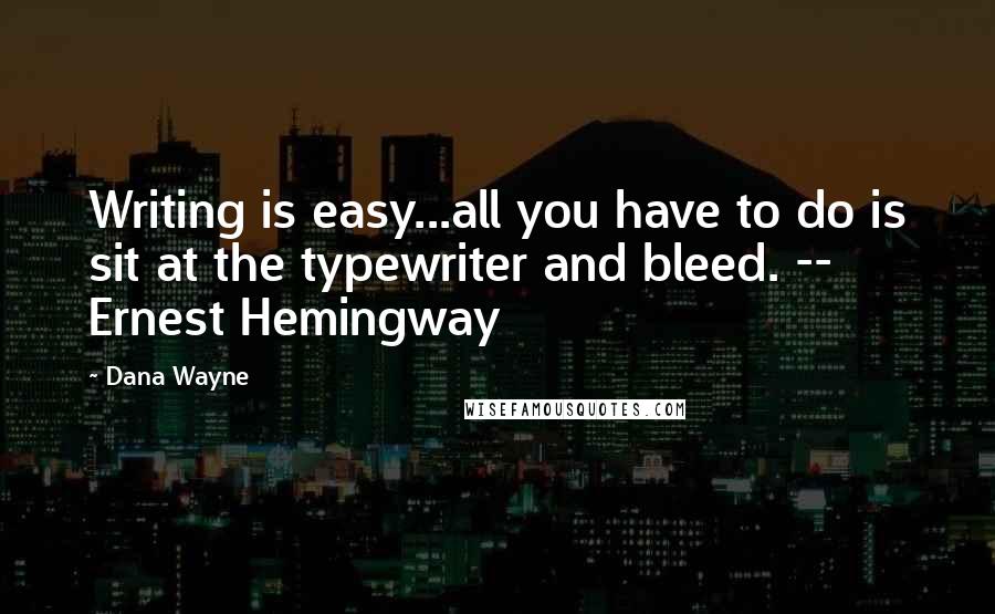Dana Wayne Quotes: Writing is easy...all you have to do is sit at the typewriter and bleed. -- Ernest Hemingway