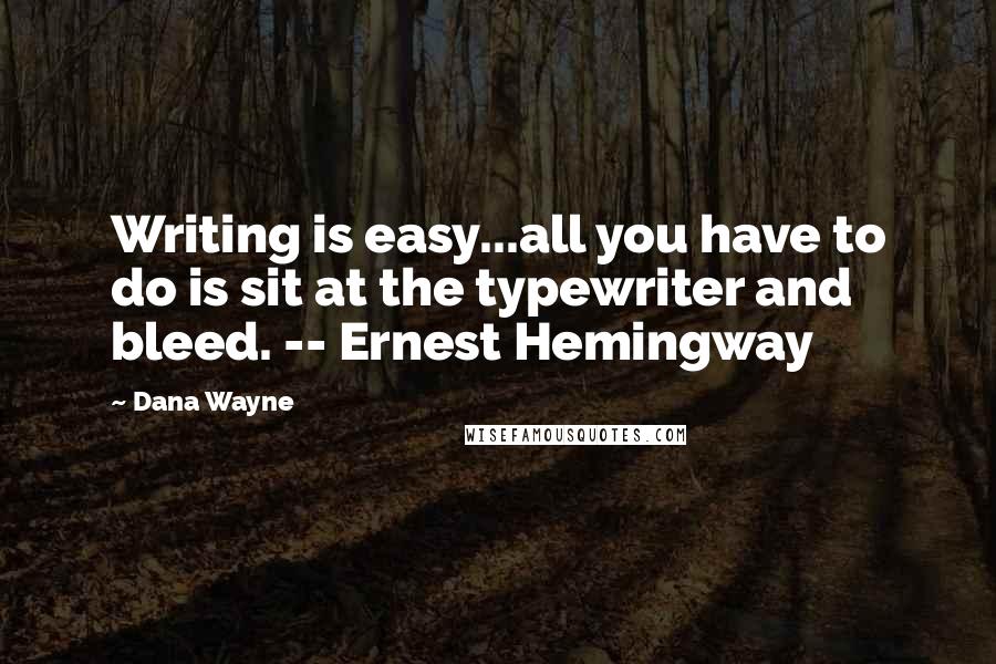 Dana Wayne Quotes: Writing is easy...all you have to do is sit at the typewriter and bleed. -- Ernest Hemingway